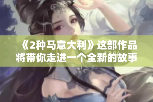 《2种马意大利》这部作品将带你走进一个全新的故事世界。