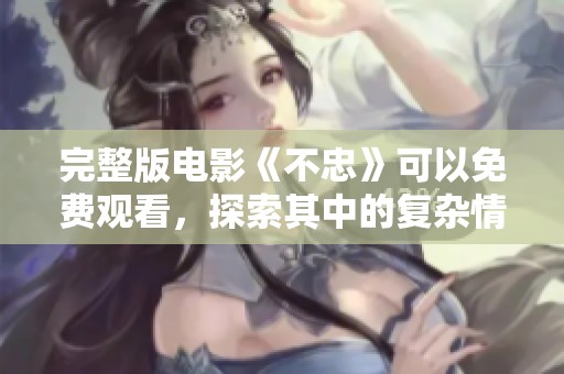 完整版电影《不忠》可以免费观看，探索其中的复杂情感纠葛与背叛故事。