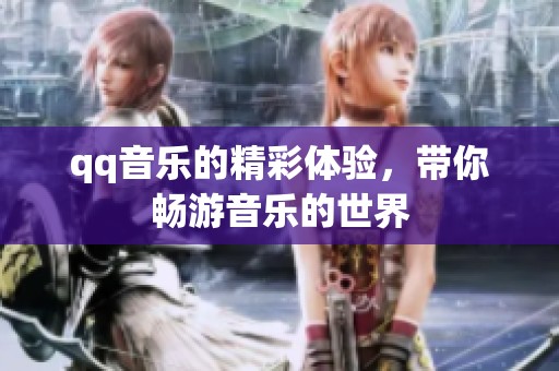 qq音乐的精彩体验，带你畅游音乐的世界