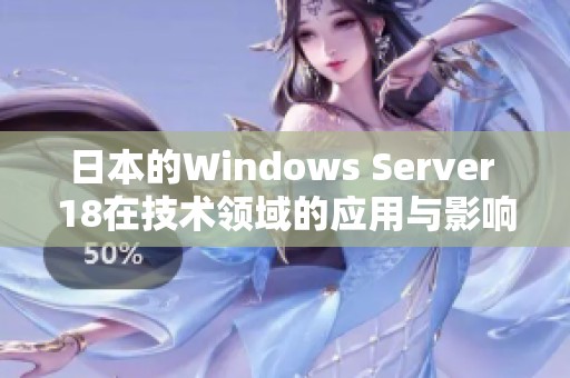 日本的Windows Server 18在技术领域的应用与影响探讨