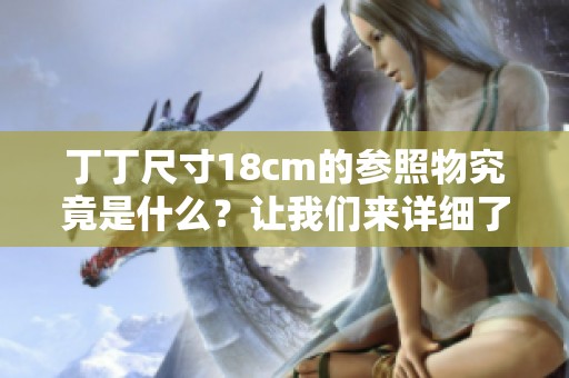 丁丁尺寸18cm的参照物究竟是什么？让我们来详细了解一下！