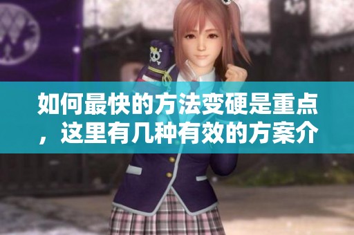 如何最快的方法变硬是重点，这里有几种有效的方案介绍。