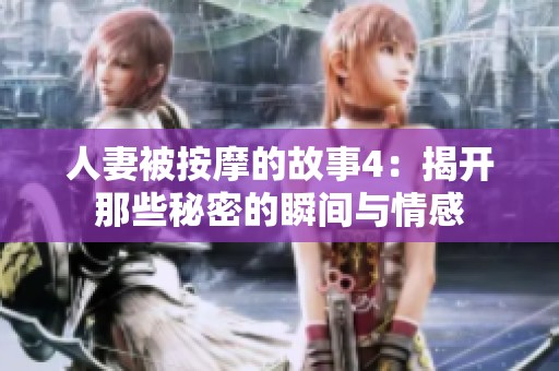 人妻被按摩的故事4：揭开那些秘密的瞬间与情感