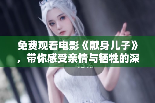 免费观看电影《献身儿子》，带你感受亲情与牺牲的深刻主题