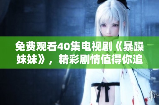 免费观看40集电视剧《暴躁妹妹》，精彩剧情值得你追看！