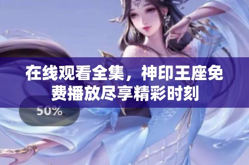 在线观看全集，神印王座免费播放尽享精彩时刻