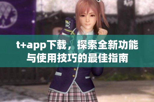t+app下载，探索全新功能与使用技巧的最佳指南