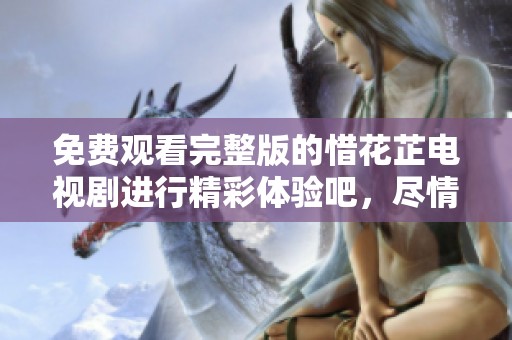 免费观看完整版的惜花芷电视剧进行精彩体验吧，尽情享受剧情的魅力！