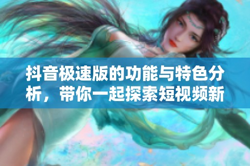 抖音极速版的功能与特色分析，带你一起探索短视频新体验
