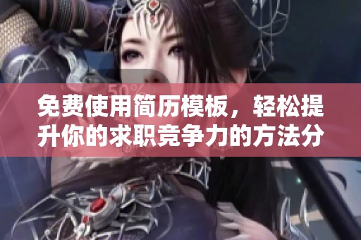 免费使用简历模板，轻松提升你的求职竞争力的方法分享