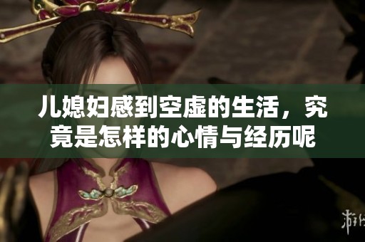 儿媳妇感到空虚的生活，究竟是怎样的心情与经历呢