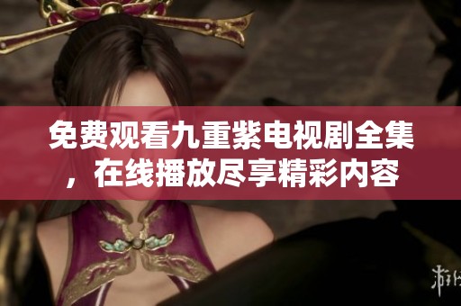 免费观看九重紫电视剧全集，在线播放尽享精彩内容