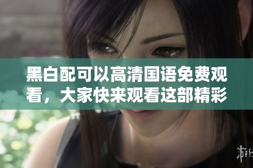 黑白配可以高清国语免费观看，大家快来观看这部精彩影片吧！