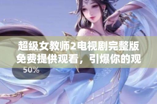 超级女教师2电视剧完整版免费提供观看，引爆你的观剧热情与期待