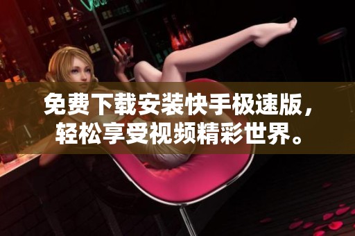 免费下载安装快手极速版，轻松享受视频精彩世界。