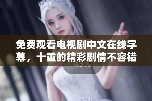 免费观看电视剧中文在线字幕，十重的精彩剧情不容错过