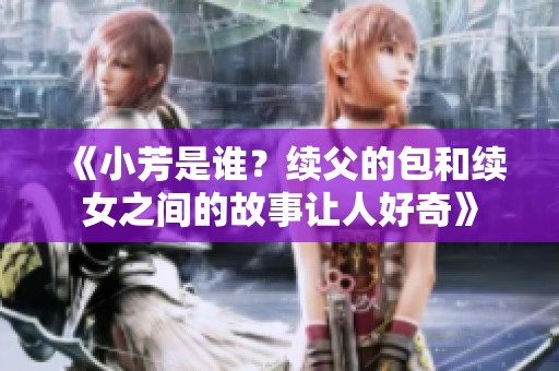 《小芳是谁？续父的包和续女之间的故事让人好奇》