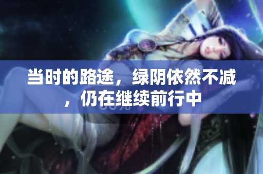 当时的路途，绿阴依然不减，仍在继续前行中