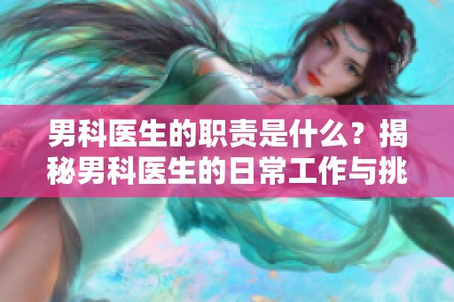 男科医生的职责是什么？揭秘男科医生的日常工作与挑战。