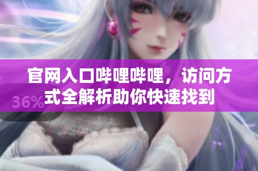 官网入口哔哩哔哩，访问方式全解析助你快速找到