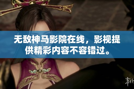 无敌神马影院在线，影视提供精彩内容不容错过。