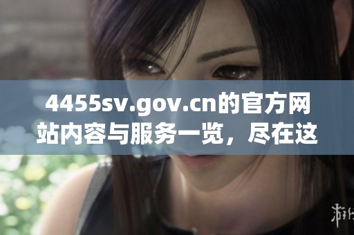4455sv.gov.cn的官方网站内容与服务一览，尽在这里等你探索