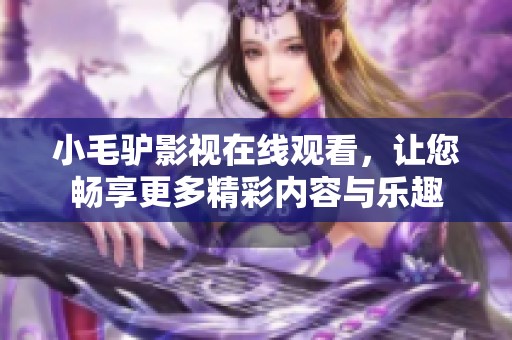 小毛驴影视在线观看，让您畅享更多精彩内容与乐趣