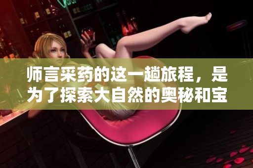 师言采药的这一趟旅程，是为了探索大自然的奥秘和宝藏。