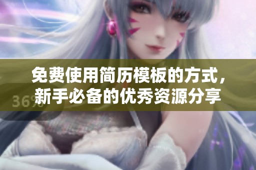 免费使用简历模板的方式，新手必备的优秀资源分享