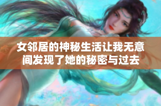 女邻居的神秘生活让我无意间发现了她的秘密与过去