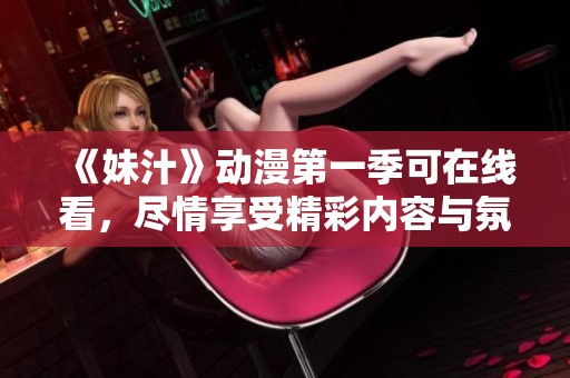 《妹汁》动漫第一季可在线看，尽情享受精彩内容与氛围吧