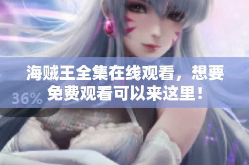 海贼王全集在线观看，想要免费观看可以来这里！