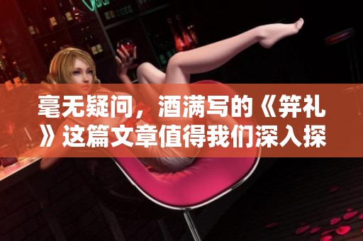 毫无疑问，酒满写的《笄礼》这篇文章值得我们深入探讨和分析