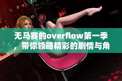 无马赛的overflow第一季，带你领略精彩的剧情与角色发展