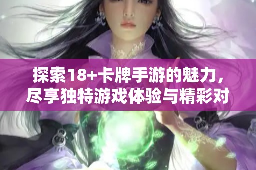 探索18+卡牌手游的魅力，尽享独特游戏体验与精彩对战乐趣