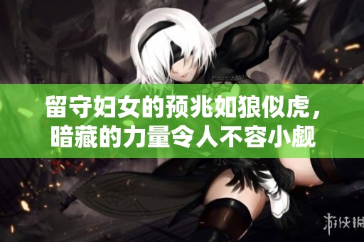 留守妇女的预兆如狼似虎，暗藏的力量令人不容小觑