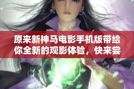 原来新神马电影手机版带给你全新的观影体验，快来尝试一下吧！