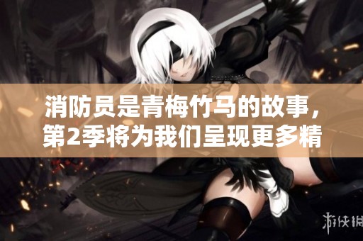 消防员是青梅竹马的故事，第2季将为我们呈现更多精彩情节