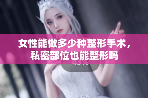 女性能做多少种整形手术，私密部位也能整形吗