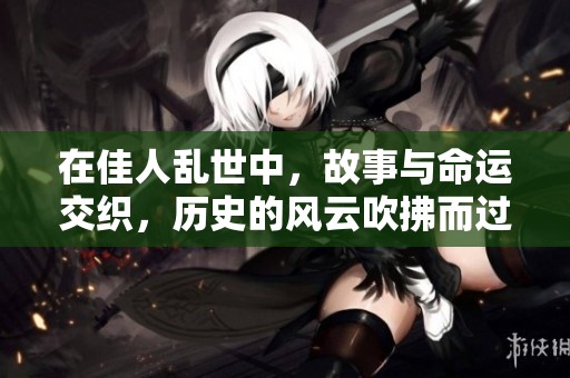 在佳人乱世中，故事与命运交织，历史的风云吹拂而过