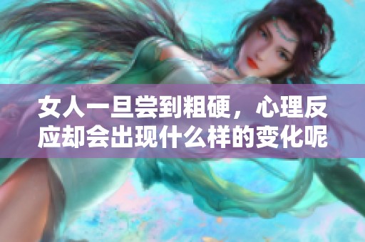 女人一旦尝到粗硬，心理反应却会出现什么样的变化呢？