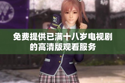 免费提供已满十八岁电视剧的高清版观看服务