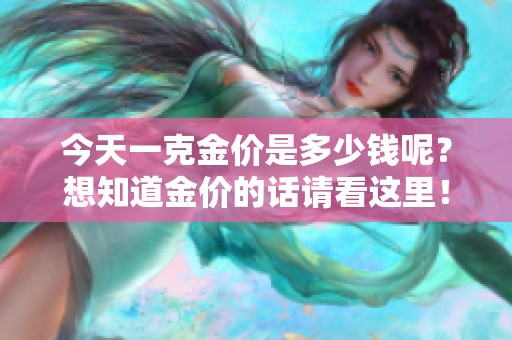 今天一克金价是多少钱呢？想知道金价的话请看这里！