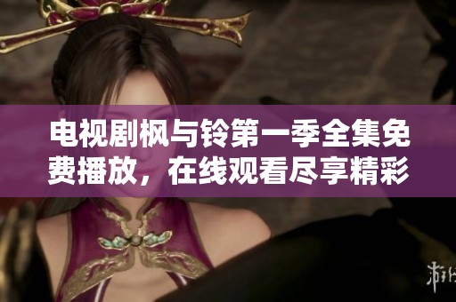 电视剧枫与铃第一季全集免费播放，在线观看尽享精彩剧情。