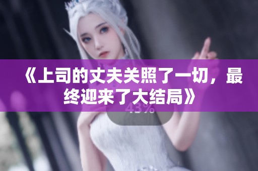 《上司的丈夫关照了一切，最终迎来了大结局》