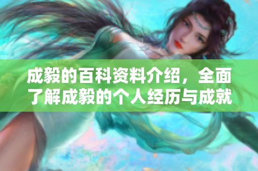 成毅的百科资料介绍，全面了解成毅的个人经历与成就