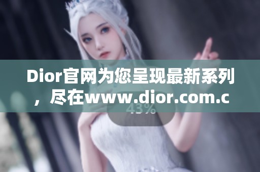 Dior官网为您呈现最新系列，尽在www.dior.com.cn中一一探索精彩。