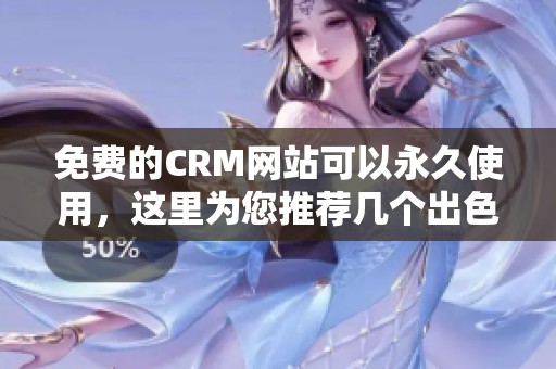 免费的CRM网站可以永久使用，这里为您推荐几个出色的平台