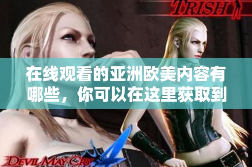 在线观看的亚洲欧美内容有哪些，你可以在这里获取到精彩资源！
