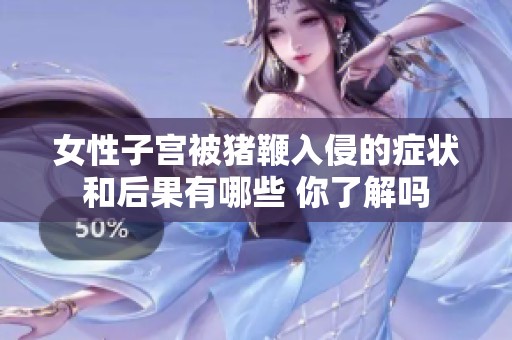 女性子宫被猪鞭入侵的症状和后果有哪些 你了解吗